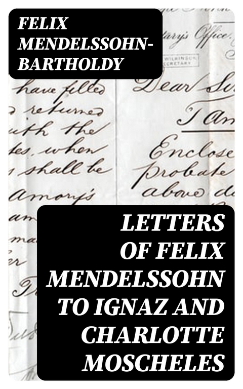 Letters of Felix Mendelssohn to Ignaz and Charlotte Moscheles - Felix Mendelssohn-Bartholdy