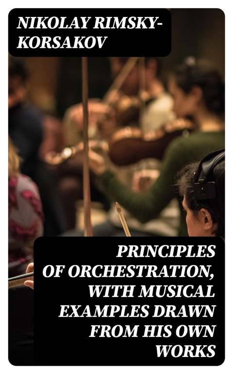 Principles of Orchestration, with Musical Examples Drawn from His Own Works - Nikolay Rimsky-Korsakov