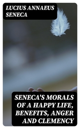 Seneca's Morals of a Happy Life, Benefits, Anger and Clemency - Lucius Annaeus Seneca