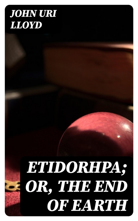 Etidorhpa; or, The End of Earth - John Uri Lloyd