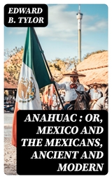 Anahuac : or, Mexico and the Mexicans, Ancient and Modern - Edward B. Tylor