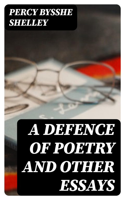 A Defence of Poetry and Other Essays - Percy Bysshe Shelley