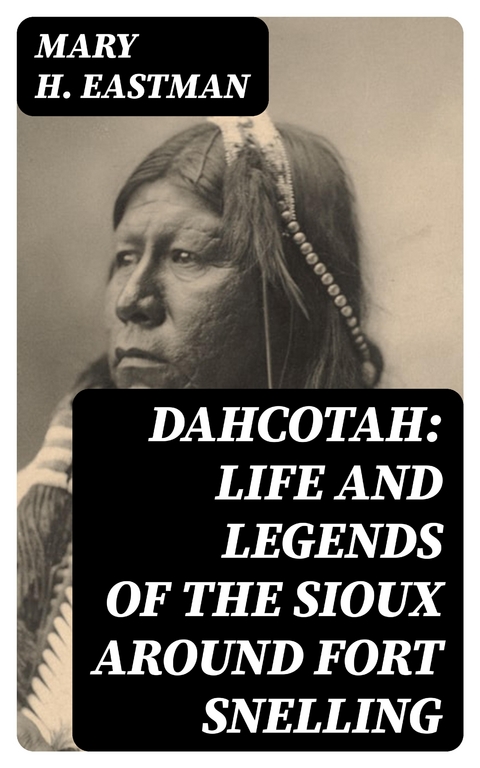 Dahcotah: Life and Legends of the Sioux Around Fort Snelling - Mary H. Eastman