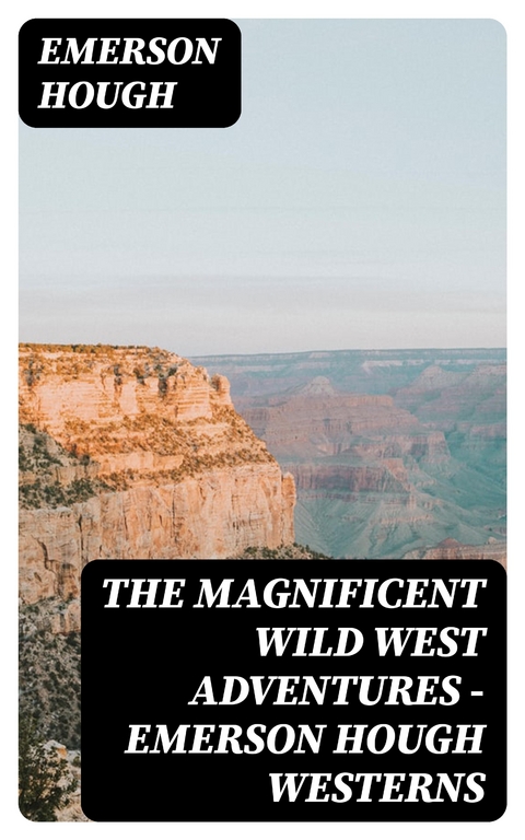 The Magnificent Wild West Adventures - Emerson Hough Westerns - Emerson Hough