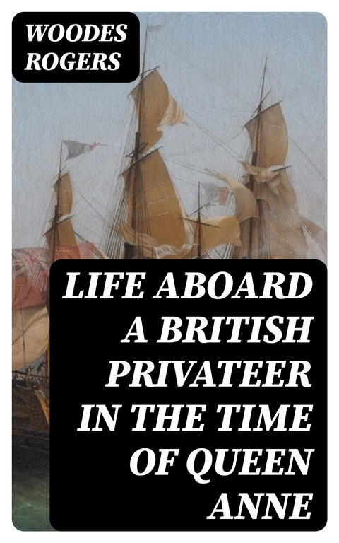 Life Aboard a British Privateer in the Time of Queen Anne - Woodes Rogers