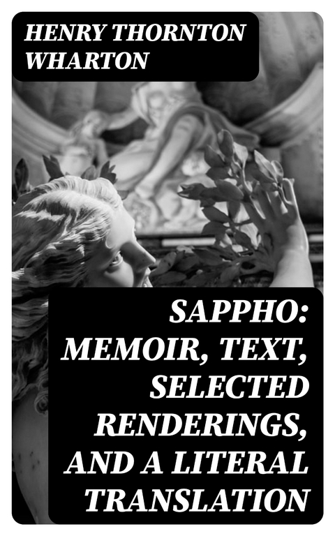 Sappho: Memoir, text, selected renderings, and a literal translation - Henry Thornton Wharton