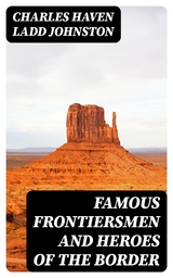 Famous Frontiersmen and Heroes of the Border - Charles Haven Ladd Johnston