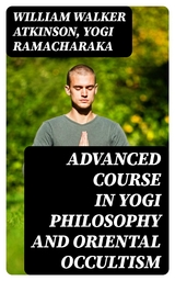 Advanced Course in Yogi Philosophy and Oriental Occultism - William Walker Atkinson, Yogi Ramacharaka