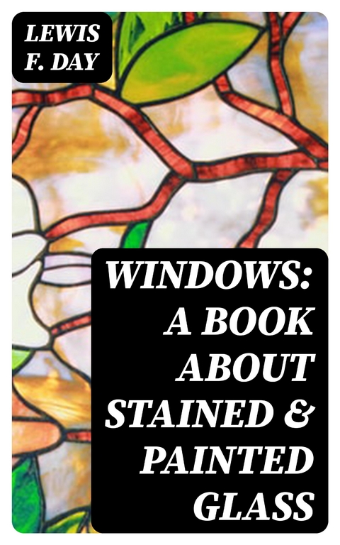 Windows: A Book About Stained & Painted Glass - Lewis F. Day