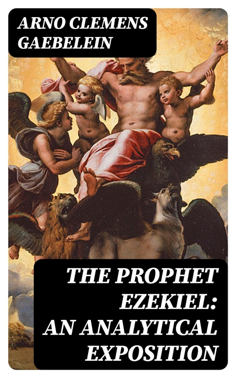 The Prophet Ezekiel: An Analytical Exposition - Arno Clemens Gaebelein