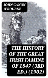 The History of the Great Irish Famine of 1847 (3rd ed.) (1902) - John O'Rourke  Canon