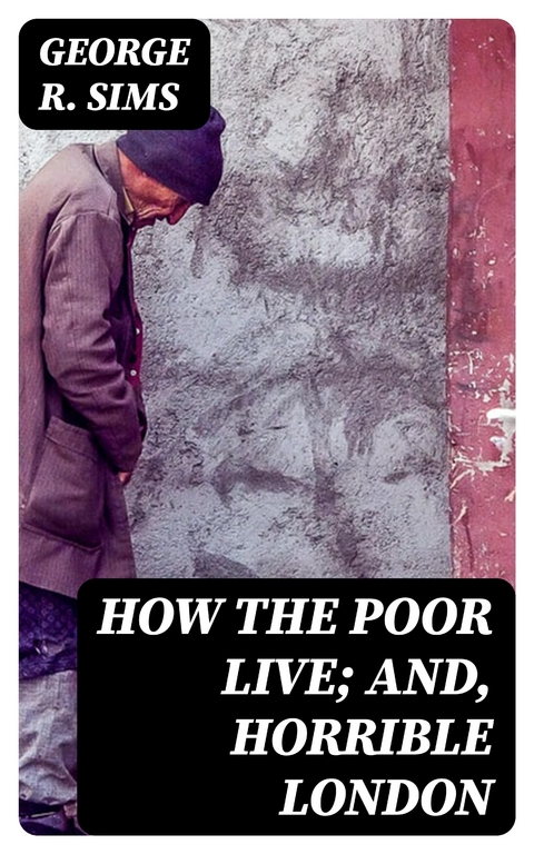 How the Poor Live; and, Horrible London - George R. Sims