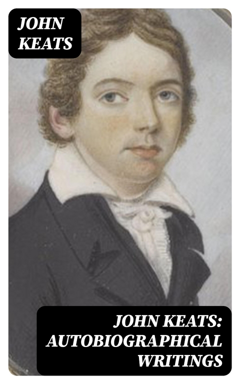John Keats: Autobiographical Writings - John Keats