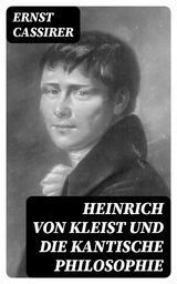 Heinrich von Kleist und die Kantische Philosophie - Ernst Cassirer