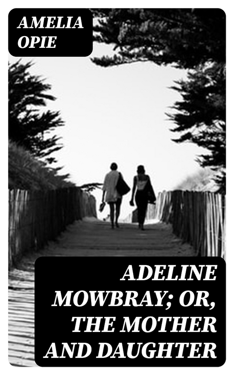 Adeline Mowbray; or, The Mother and Daughter - Amelia Opie