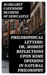 Philosophical Letters: or, modest Reflections upon some Opinions in Natural Philosophy - Margaret Cavendish Newcastle  Duchess of