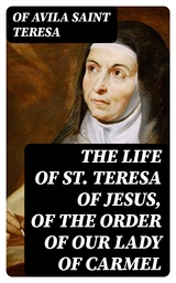 The Life of St. Teresa of Jesus, of the Order of Our Lady of Carmel - of Avila Teresa  Saint