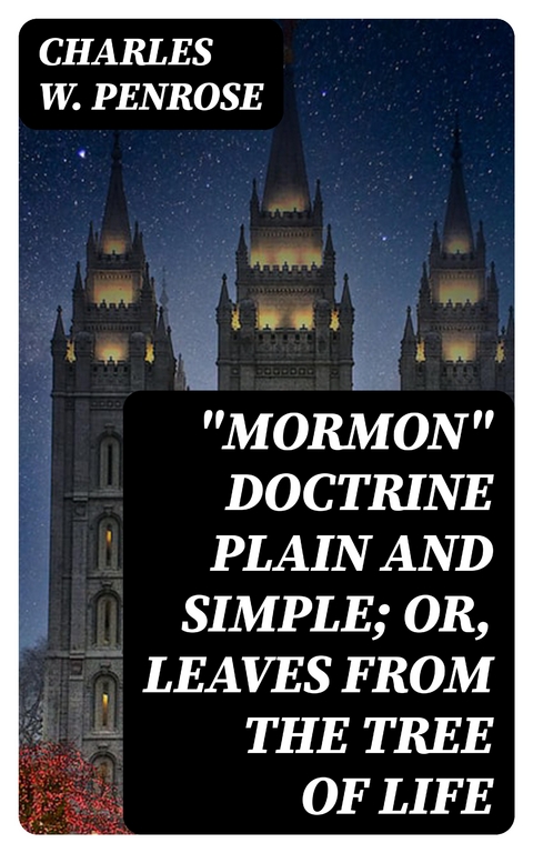 "Mormon" Doctrine Plain and Simple; Or, Leaves from the Tree of Life - Charles W. Penrose