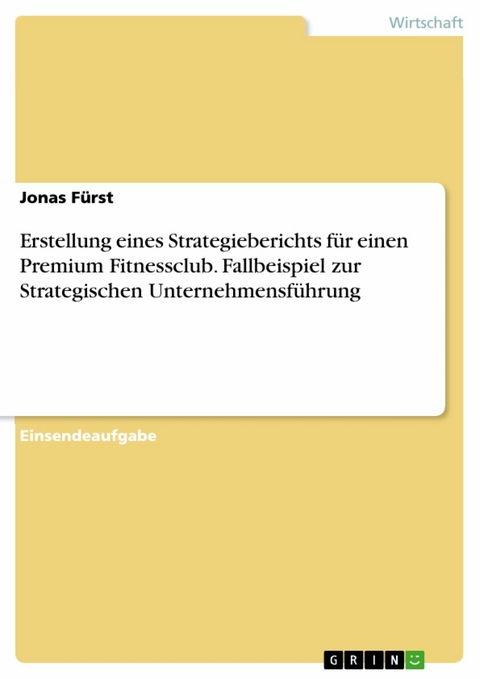 Erstellung eines Strategieberichts für einen Premium Fitnessclub. Fallbeispiel zur Strategischen Unternehmensführung - Jonas Fürst