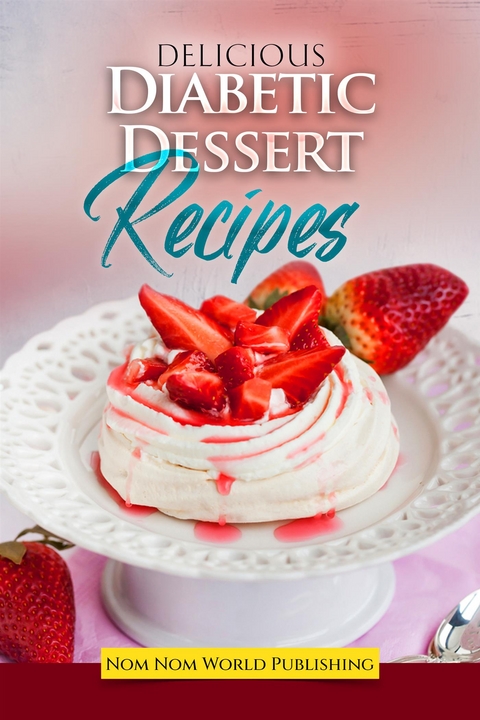 Delicious Diabetic Dessert Recipes - Nom Nom World Publishing