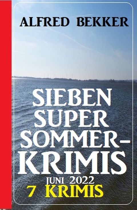 Sieben Super Sommerkrimis Juni 2022: 7 Krimis - Alfred Bekker