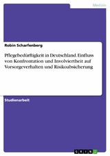 Pflegebedürftigkeit in Deutschland. Einfluss von Konfrontation und Involviertheit auf Vorsorgeverhalten und Risikoabsicherung - Robin Scharfenberg