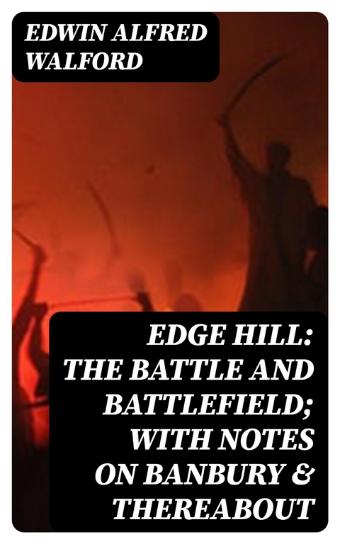 Edge Hill: The Battle and Battlefield; With Notes on Banbury & Thereabout - Edwin Alfred Walford