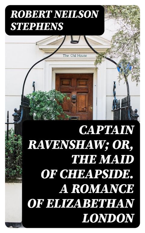 Captain Ravenshaw; Or, The Maid of Cheapside. A Romance of Elizabethan London - Robert Neilson Stephens