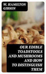 Our Edible Toadstools and Mushrooms and How to Distinguish Them - W. Hamilton Gibson