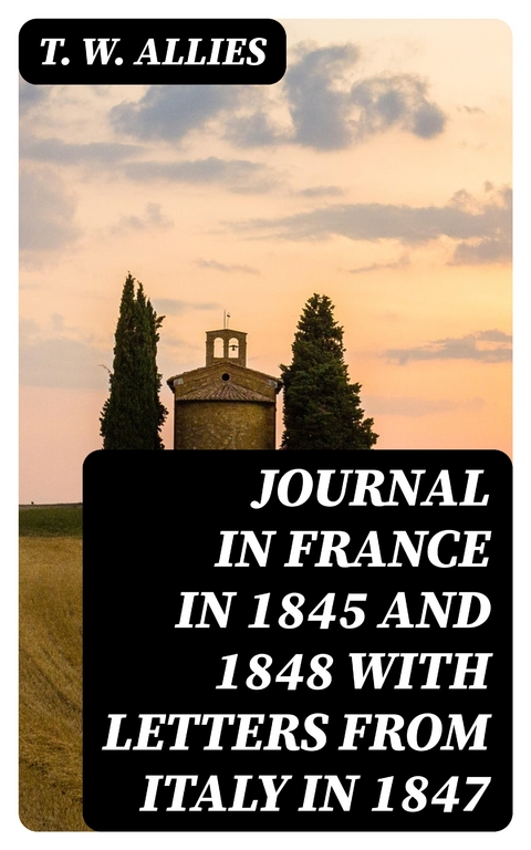 Journal in France in 1845 and 1848 with Letters from Italy in 1847 - T. W. Allies