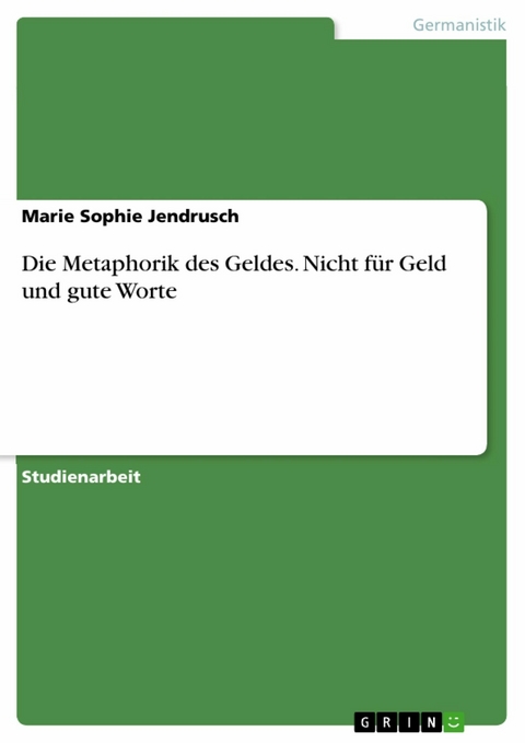 Die Metaphorik des Geldes. Nicht für Geld und gute Worte - Marie Sophie Jendrusch