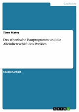 Das athenische Bauprogramm und die Alleinherrschaft des Perikles - Timo Matys