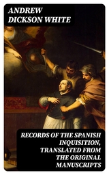 Records of the Spanish Inquisition, Translated from the Original Manuscripts - Andrew Dickson White