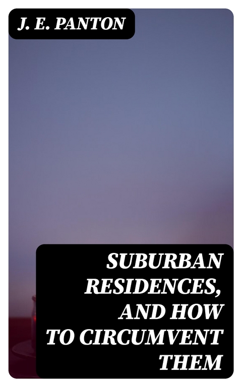Suburban Residences, and How to Circumvent Them - J. E. Panton