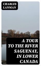 A Tour to the River Saguenay, in Lower Canada - Charles Lanman
