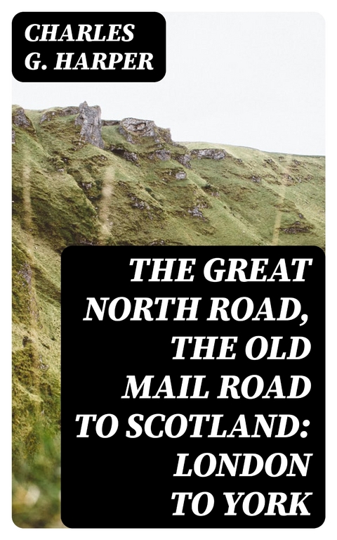 The Great North Road, the Old Mail Road to Scotland: London to York - Charles G. Harper