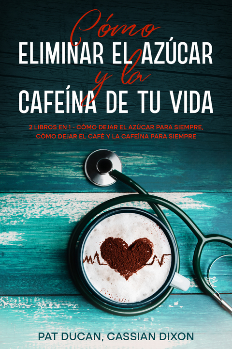 Cómo Eliminar el Azúcar y la Cafeína de tu Vida - Pat Ducan, Cassian Dixon