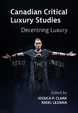 Canadian Critical Luxury Studies -  Jessica Clark,  Nigel Lezama