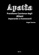 Apatìa - Prendiamo Coscienza degli ALIENI, imparando a riconoscerli - Vol. 6 - Angel Jeanne