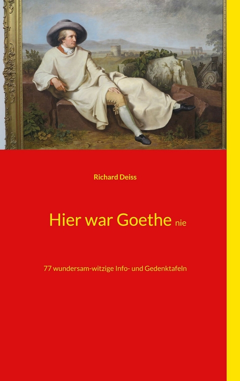 Hier war Goethe nie - Richard Deiss