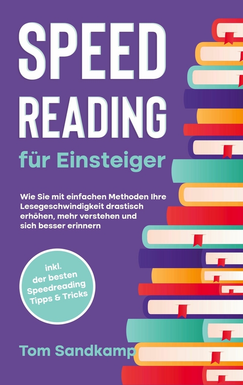 Speed Reading für Einsteiger: Wie Sie mit einfachen Methoden Ihre Lesegeschwindigkeit drastisch erhöhen, mehr verstehen und sich besser erinnern - inkl. der besten Speedreading Tipps & Tricks - Tom Sandkamp