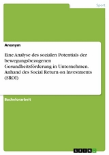 Eine Analyse des sozialen Potentials der bewegungsbezogenen Gesundheitsförderung in Unternehmen. Anhand des Social Return on Investments (SROI)