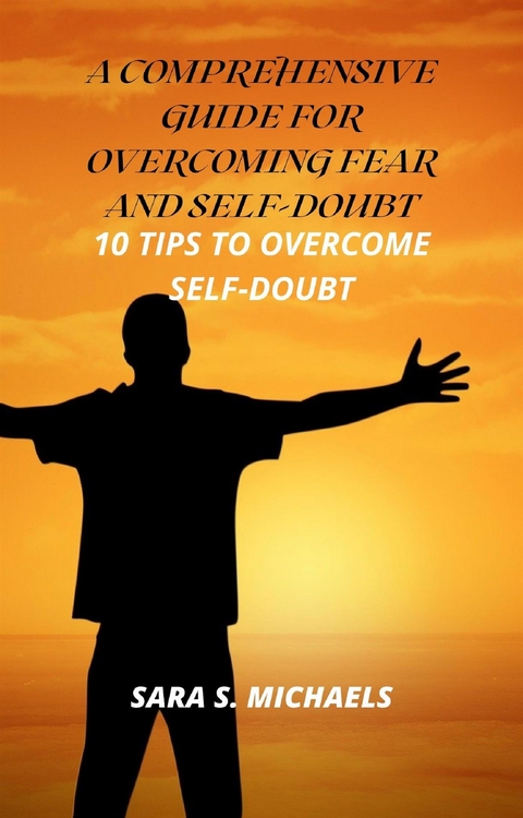 A Comprehensive Guide for Overcoming Fear and Self-Doubt - S. Sara Michaels