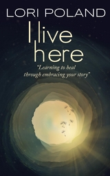 I live here; learning to heal through embracing your own story - Lori Ellen Poland