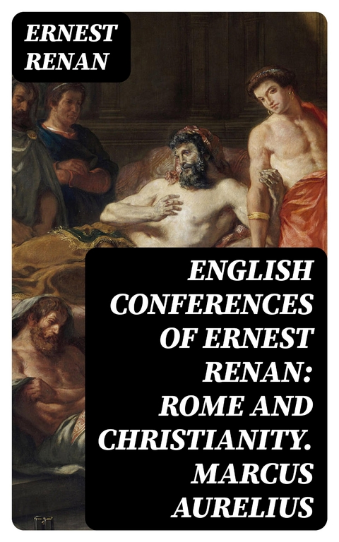 English Conferences of Ernest Renan: Rome and Christianity. Marcus Aurelius - Ernest Renan