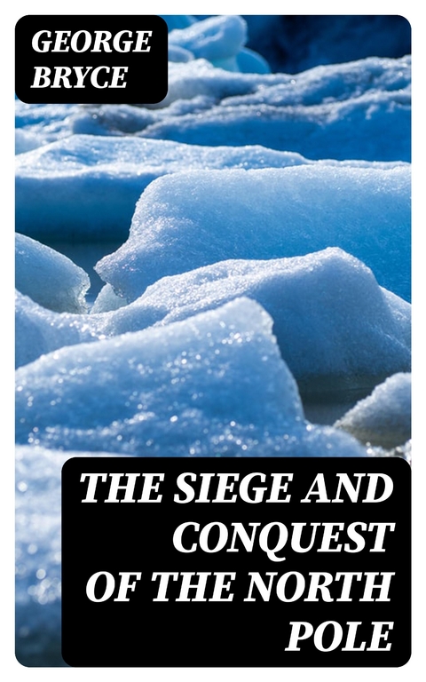 The Siege and Conquest of the North Pole - George Bryce