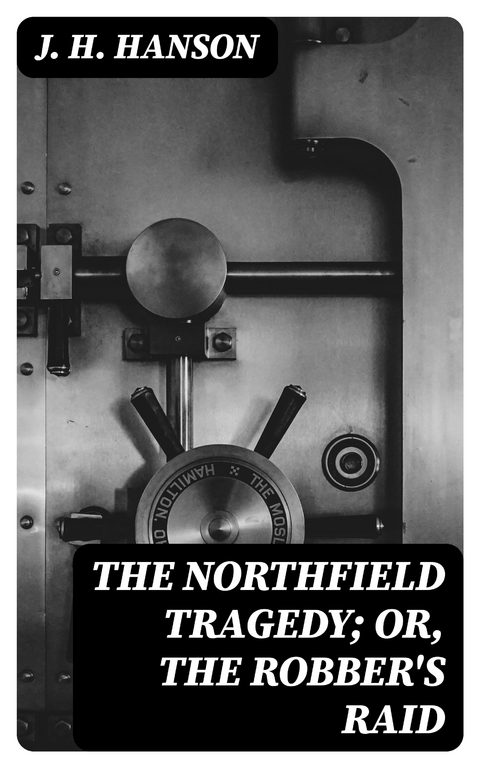 The Northfield Tragedy; or, the Robber's Raid - J. H. Hanson