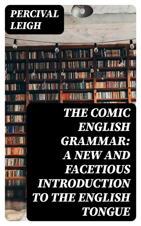 The Comic English Grammar: A New And Facetious Introduction To The English Tongue - Percival Leigh