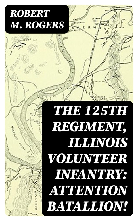 The 125th Regiment, Illinois Volunteer Infantry: Attention Batallion! - Robert M. Rogers