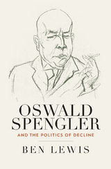 Oswald Spengler and the Politics of Decline -  Ben Lewis